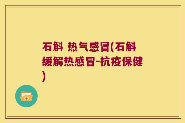 石斛 热气(石斛缓解热-抗疫保健)