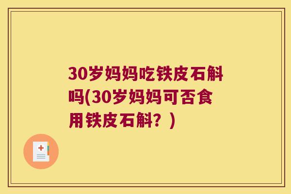 30岁妈妈吃铁皮石斛吗(30岁妈妈可否食用铁皮石斛？)