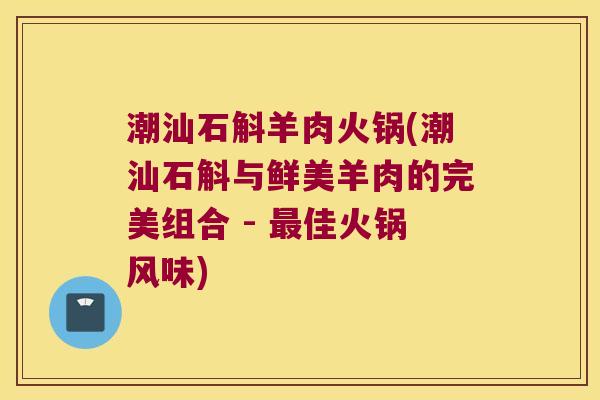 潮汕石斛羊肉火锅(潮汕石斛与鲜美羊肉的完美组合 - 佳火锅风味) 潮汕石斛羊肉火锅(潮汕石斛与鲜美羊肉的完美组合 - 佳火锅风味)