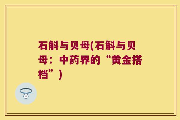 石斛与贝母(石斛与贝母：中药界的“黄金搭档”)