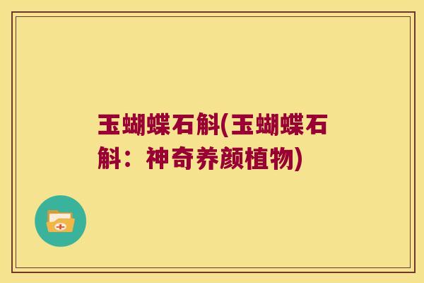 玉蝴蝶石斛(玉蝴蝶石斛：神奇养颜植物)