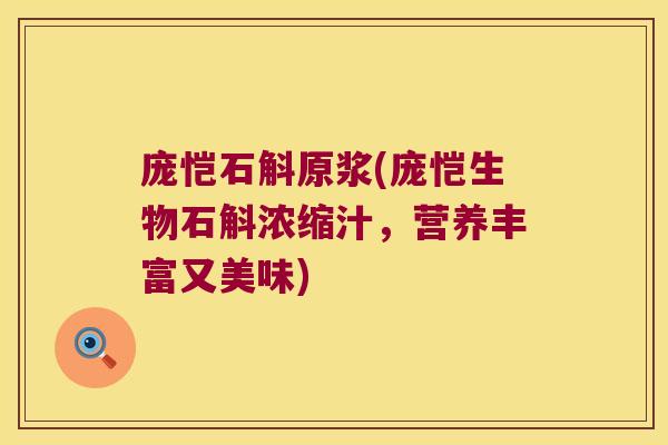 庞恺石斛原浆(庞恺生物石斛浓缩汁,营养丰富又美味) 庞恺石斛原浆(庞恺生物石斛浓缩汁,营养丰富又美味)