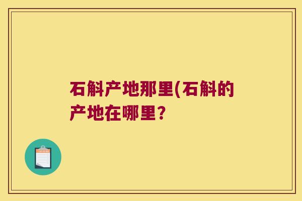 石斛产地那里(石斛的产地在哪里？
