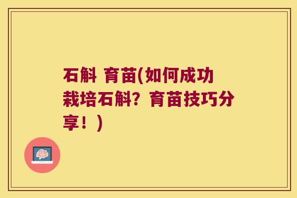 石斛 育苗(如何成功栽培石斛？育苗技巧分享！)
