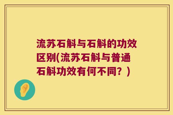 流苏石斛与石斛的功效区别(流苏石斛与普通石斛功效有何不同？)