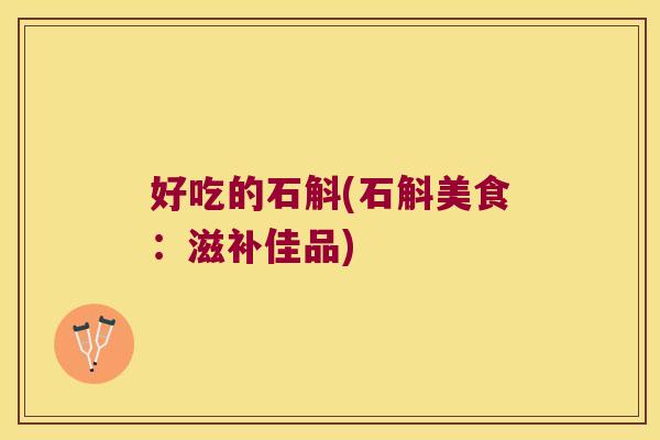 好吃的石斛(石斛美食：滋补佳品)