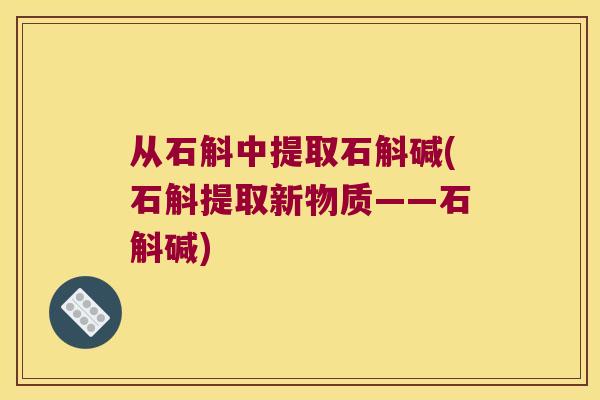 从石斛中提取石斛碱(石斛提取新物质——石斛碱)