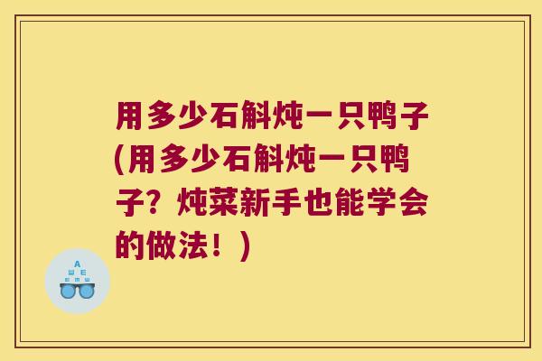 用多少石斛炖一只鸭子(用多少石斛炖一只鸭子？炖菜新手也能学会的做法！)