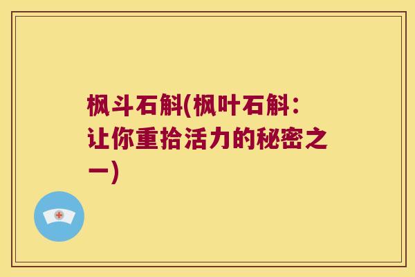 枫斗石斛(枫叶石斛：让你重拾活力的秘密之一)