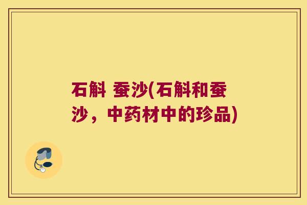 石斛 蚕沙(石斛和蚕沙，中药材中的珍品)