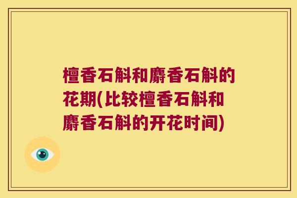 檀香石斛和麝香石斛的花期(比较檀香石斛和麝香石斛的开花时间)