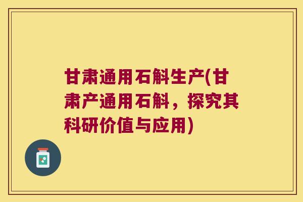 甘肃通用石斛生产(甘肃产通用石斛，探究其科研价值与应用)