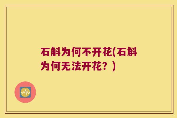 石斛为何不开花(石斛为何无法开花？)