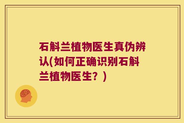 石斛兰植物医生真伪辨认(如何正确识别石斛兰植物医生？)