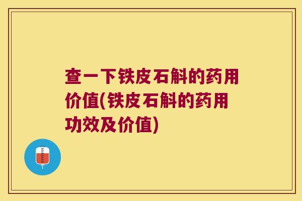 查一下铁皮石斛的药用价值(铁皮石斛的药用功效及价值)