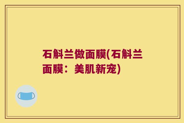 石斛兰做面膜(石斛兰面膜：美肌新宠)