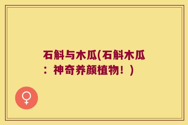 石斛与木瓜(石斛木瓜：神奇养颜植物！)