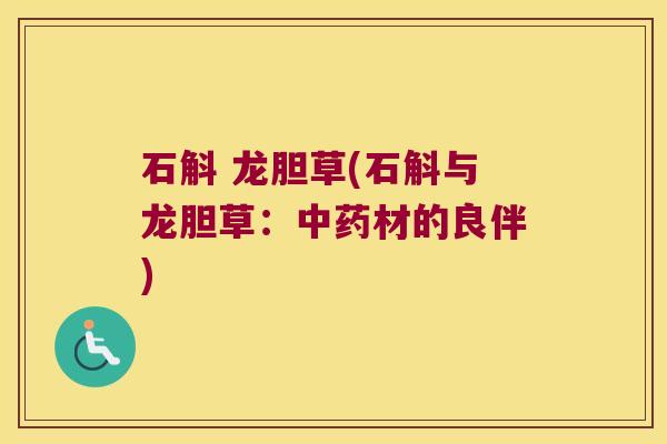 石斛 龙胆草(石斛与龙胆草：中药材的良伴)