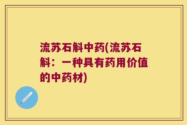流苏石斛中药(流苏石斛：一种具有药用价值的中药材)