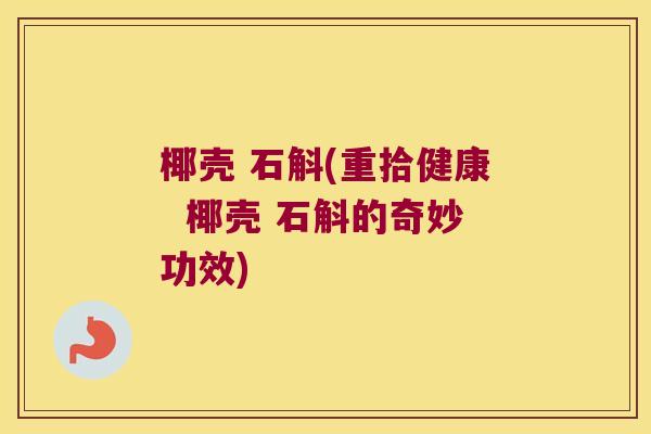 椰壳 石斛(重拾健康  椰壳 石斛的奇妙功效)