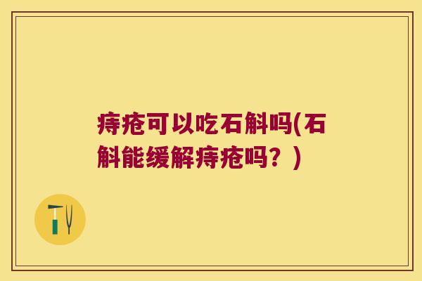 痔疮可以吃石斛吗(石斛能缓解痔疮吗？)