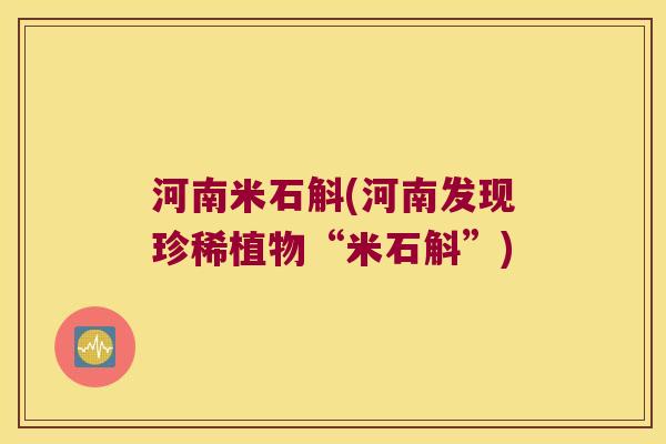 河南米石斛(河南发现珍稀植物“米石斛”)