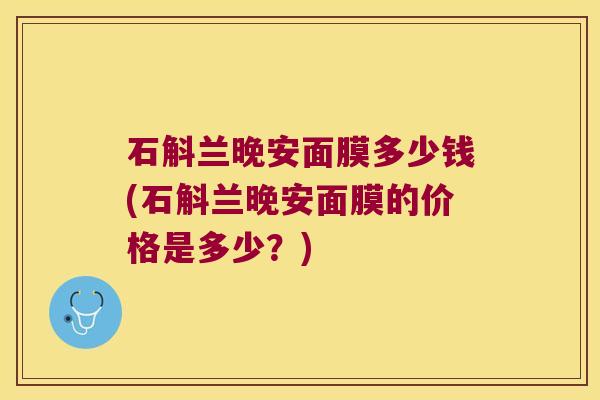 石斛兰晚安面膜多少钱(石斛兰晚安面膜的价格是多少？)