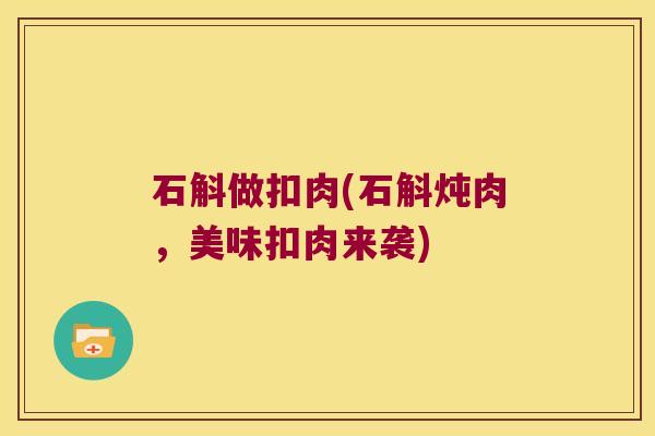 石斛做扣肉(石斛炖肉，美味扣肉来袭)