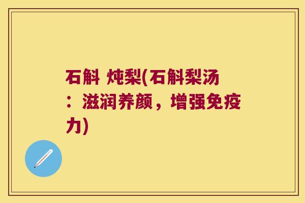 石斛 炖梨(石斛梨汤：滋润养颜，增强力)