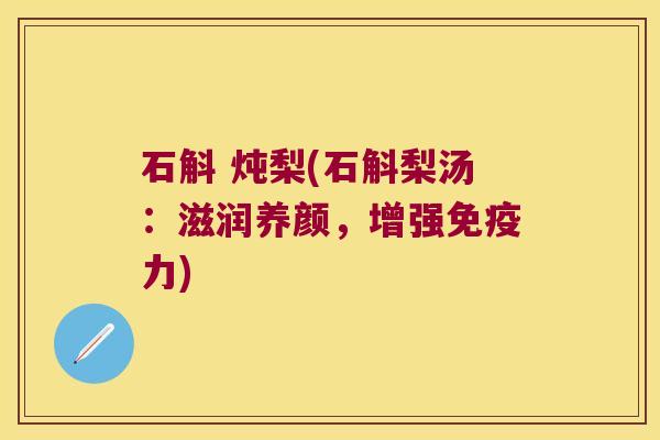 石斛 炖梨(石斛梨汤：滋润养颜，增强免疫力)