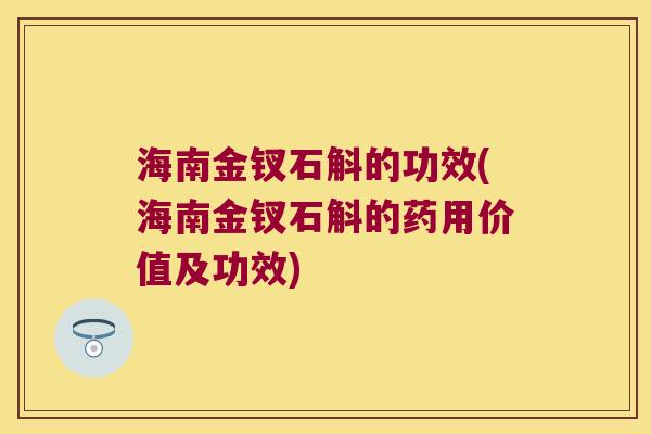 海南金钗石斛的功效(海南金钗石斛的药用价值及功效)