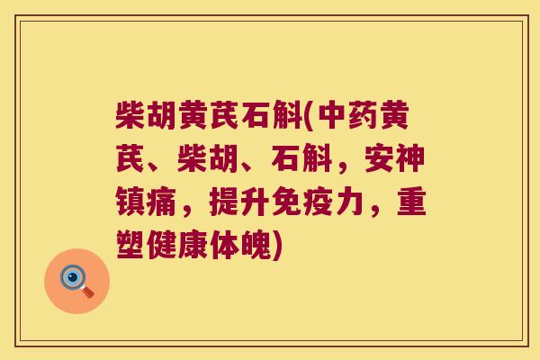 柴胡黄芪石斛(黄芪、柴胡、石斛，安神，提升力，重塑健康体魄)