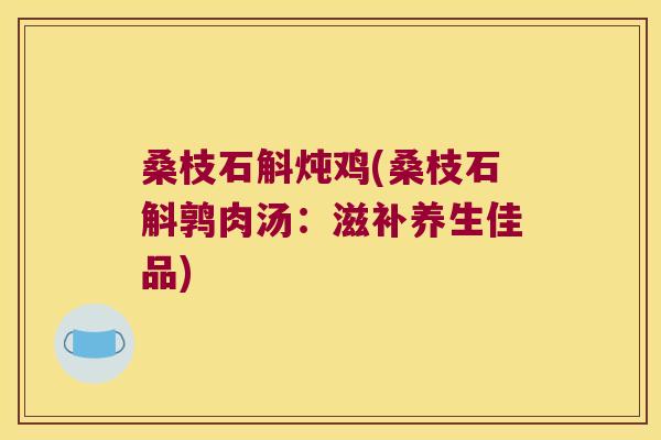 桑枝石斛炖鸡(桑枝石斛鹑肉汤：滋补养生佳品)