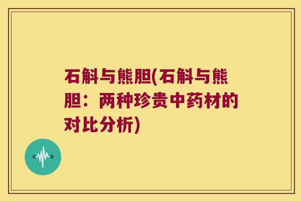 石斛与熊胆(石斛与熊胆：两种珍贵材的对比分析)