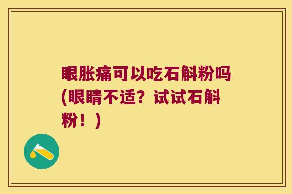 眼胀痛可以吃石斛粉吗(眼睛不适？试试石斛粉！)