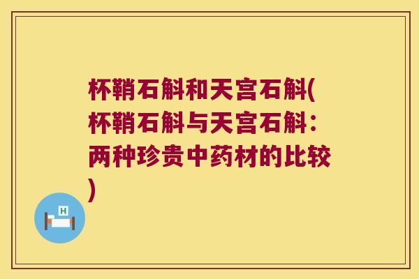 杯鞘石斛和天宫石斛(杯鞘石斛与天宫石斛：两种珍贵材的比较)