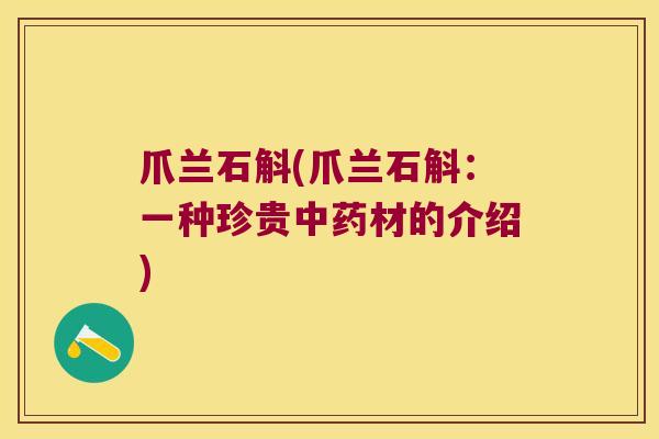 爪兰石斛(爪兰石斛：一种珍贵材的介绍)