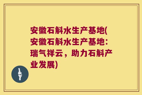 安徽石斛水生产基地(安徽石斛水生产基地：瑞气祥云，助力石斛产业发展)