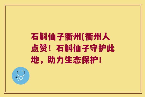 石斛仙子衢州(衢州人点赞！石斛仙子守护此地，助力生态保护！