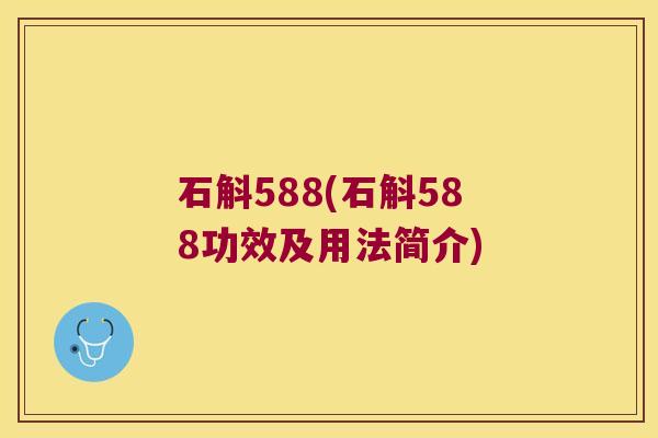 石斛588(石斛588功效及用法简介)