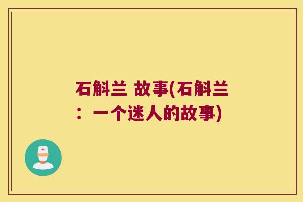 石斛兰 故事(石斛兰：一个迷人的故事)