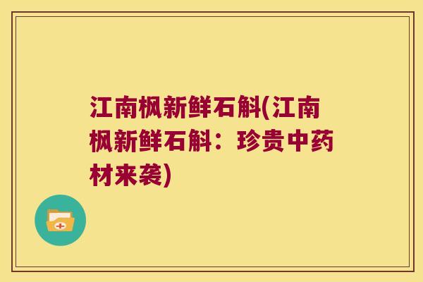 江南枫新鲜石斛(江南枫新鲜石斛：珍贵材来袭)