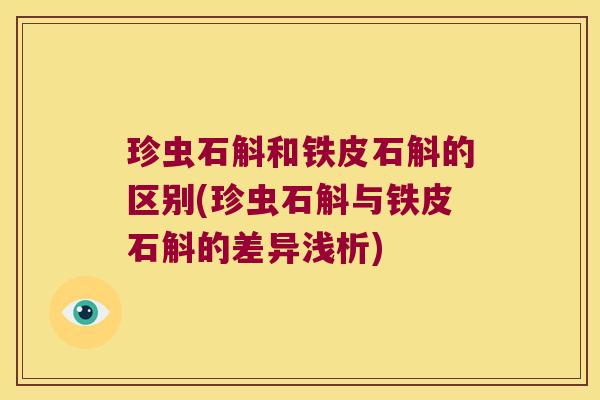 珍虫石斛和铁皮石斛的区别(珍虫石斛与铁皮石斛的差异浅析)