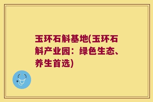 玉环石斛基地(玉环石斛产业园：绿色生态、养生首选)