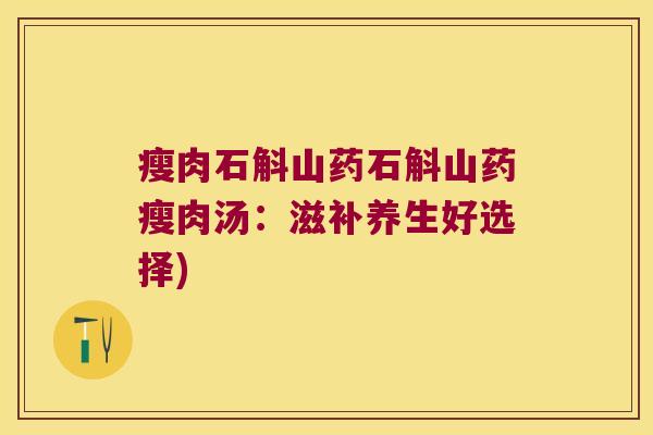 瘦肉石斛山药石斛山药瘦肉汤：滋补养生好选择)