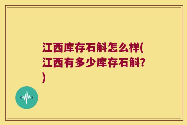 江西库存石斛怎么样(江西有多少库存石斛？)