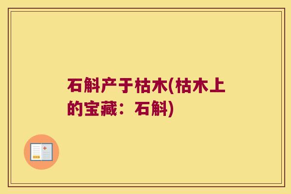 石斛产于枯木(枯木上的宝藏：石斛)