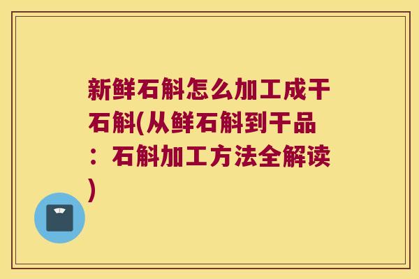 新鲜石斛怎么加工成干石斛(从鲜石斛到干品：石斛加工方法全解读)