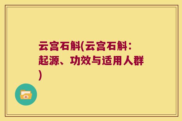 云宫石斛(云宫石斛：起源、功效与适用人群)