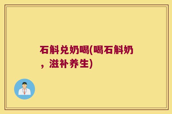 石斛兑奶喝(喝石斛奶，滋补养生)